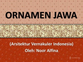 ORNAMEN JAWA

(Arsitektur Vernakuler Indonesia)
        Oleh: Noor Alfina
 