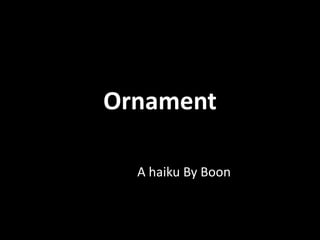 Ornament
A haiku By Boon
 
