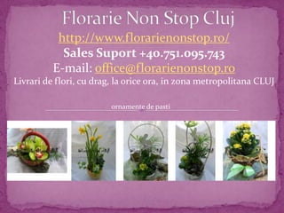 http://www.florarienonstop.ro/
Sales Suport +40.751.095.743
E-mail: office@florarienonstop.ro
Livrari de flori, cu drag, la orice ora, in zona metropolitana CLUJ
ornamente de pasti
 