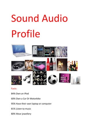 Sound Audio
Profile
Facts:
84% Own an IPod
60% Own a Car Or Motorbike
95% Have their own laptop or computer
81% Listen to music
80% Wear jewellery
 