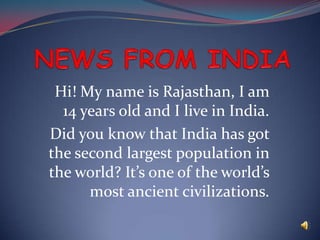 Hi! My name is Rajasthan, I am
  14 years old and I live in India.
Did you know that India has got
the second largest population in
the world? It’s one of the world’s
      most ancient civilizations.
 