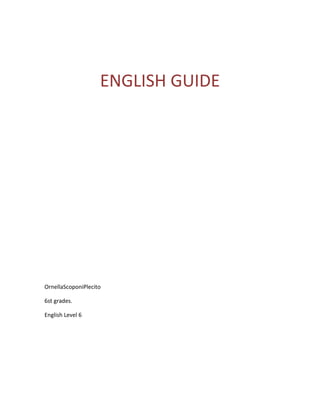 ENGLISH GUIDE<br />Ornella Scoponi Plecito <br />6st grades.<br />English Level 6<br />UNIT I.<br />Vocabulary. Give me the meaning of each phrasal verbs.<br />*take up______________________________________________________________.<br />*decide on ____________________________________________________________.<br />*apply for______________________________________________________________.<br />* be accepted to/ into ___________________________________________________.<br />* be rejected by_________________________________________________________.<br />* sing up for____________________________________________________________.<br />*enroll in_______________________________________________________________.<br />*switch to_______________________________________________________________. <br />Grammar. The present perfect for past events related to the present.<br />Although the present perfect expresses a past event or state, it is used to convey information that has relevance to the present.<br />I love animals and the outdoors, so I’ve decided to become a naturalist.<br />The following adverbs and expressions are often used with the present perfect: ever, never, already, yet, so far, still (with the negative), once, twice, (three) times.<br />Have you ever thought about a career in law?<br />We´ve never considered that course of action <br />She´s already decided on a career in business <br />I still haven’t made up my mind about what I’ll do after school.<br />He’s been rejected by medical school three times.<br />Exercises: Use the last adverbs to complete the sentences. <br />It _________ tired to me to run.<br />I have _________ seen her before.<br />I didn’t eat my tacos _________.<br />Have you ___________ played football soccer?<br />I got an A in Economy ____________.<br />The adverbs just, recently, and lately describe past events that have occurred in recent time.<br />She’s just been accepted to a top business school.<br />They’ve recently made plans to get married.<br />Have you made any progress with your job search lately?<br />NOTE: The adverb lately is rarely used in affirmative statements in the present perfect.<br />Exercises: Use the last adverbs to complete the sentences.<br />I ________live in Guadalajara 3 years.<br />___________ my mom talk me about men’s.<br />Monica __________went out jail.<br />Grammar. The present perfect and the present perfect continuos for unfinished or continuing actions<br />Use either the present perfect or the present perfect continuous to describe unfinished or continuing actions Speakers often choose the present perfect continuous instead of the present perfect when they want to suggest that the action will continue. Note that this is not a sharp distinction rule. <br />Ballard has searched for shipwrecks for many years. (The speaker is not necessarily suggesting that Ballard will continue to search.)<br />He has been searching for shipwrecks for many years. (The speaker may be suggesting that Ballard will continue to search.)<br />Exercises:  Complete de sentences with present perfect continuous and present perfect <br />You _______________ (wait ) here for two hours.<br />I _____________(see) that movie twenty times.<br />She __________________(work) at that company for three years.<br />James ______________ (teach) at the university since June.<br />People  _______________ (travel) to the Moon<br />Vocabulary. Dreams and goals. Match the word to its best meaning <br />3510915320040Be a superstar.I finally buy a car, that’s only mine I want to finish high school/ I’ll have a house, and I’ll be married.I will be the best doctor in TorreonI’ll have the best grades, and be the best in my career 00Be a superstar.I finally buy a car, that’s only mine I want to finish high school/ I’ll have a house, and I’ll be married.I will be the best doctor in TorreonI’ll have the best grades, and be the best in my career <br />*fulfill ( )<br />*short-term/ long-term goal ()<br />*childhood()<br />*take steps to achieve    (            )<br />*set goals for oneself      (     )<br />UNIT II.<br />Grammar. Adjective clauses<br />Whose, where, and when introduce adjective clauses about possession, location, and time. <br />People whose jobs require frequent social contact have the most opportunity to lie (possession).<br />There’s no place in the world where people are completely honest all the time (location)<br />There has never been a time when some form of lying wasn’t a part of everyday life. (Time)<br />In formal English, when a relative pronoun is the object of a preposition, the preposition appears at the beginning of the clause. In informal English, the preposition usually appears at the end. <br />FORMAL: The participants in the study deceived many of the people with whom they interacted. <br />INFORMAL: The participants in the study deceived many of the people who (or that) they interacted with.<br />FORMAL: Money is a subject about which people are rarely honest<br />INFORMAL: Money is a subject which (or that) people are rarely honest about.<br />FORMAL: The researcher form whom we received the survey is studying attitudes about lying. <br />INFORMAL: The researcher who (or whom) we received the survey from is studying attitudes about lying. <br />FORMAL: Most people save their biggest lies for the person to whom they are closest<br />INFORMAL: Most people save their biggest lies for the person who (or whom) they are closets to. <br />Exercises: choose one of the following words for each sentence (who, from whom, with whom, when, whose, which, where, why)<br />The girl ________ came into the room was tall and dark.<br />There's a problem _________ worries me.<br />The police found the man ____________they had been searching.<br />Look at that girl __________ brother is a footballer.<br />This is the station _________we get off.<br />Surely the reason ________he stole the money is obvious.<br />Vocabulary. Ways to take and avoid responsibility.<br />