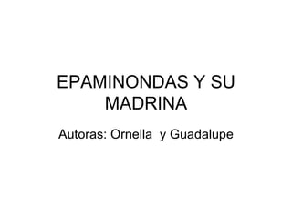 EPAMINONDAS Y SU
    MADRINA
Autoras: Ornella y Guadalupe
 