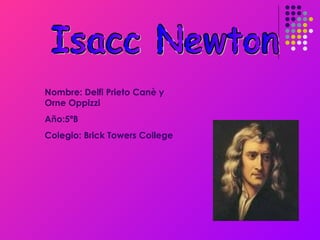 Isacc Newton Nombre: Delfi Prieto Canè y Orne Oppizzi Año:5ªB Colegio: Brick Towers College 