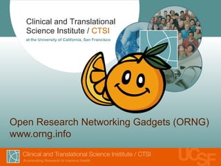 Clinical and Translational
   Science Institute / CTSI
   at the University of California, San Francisco




Open Research Networking Gadgets (ORNG)
www.orng.info
 