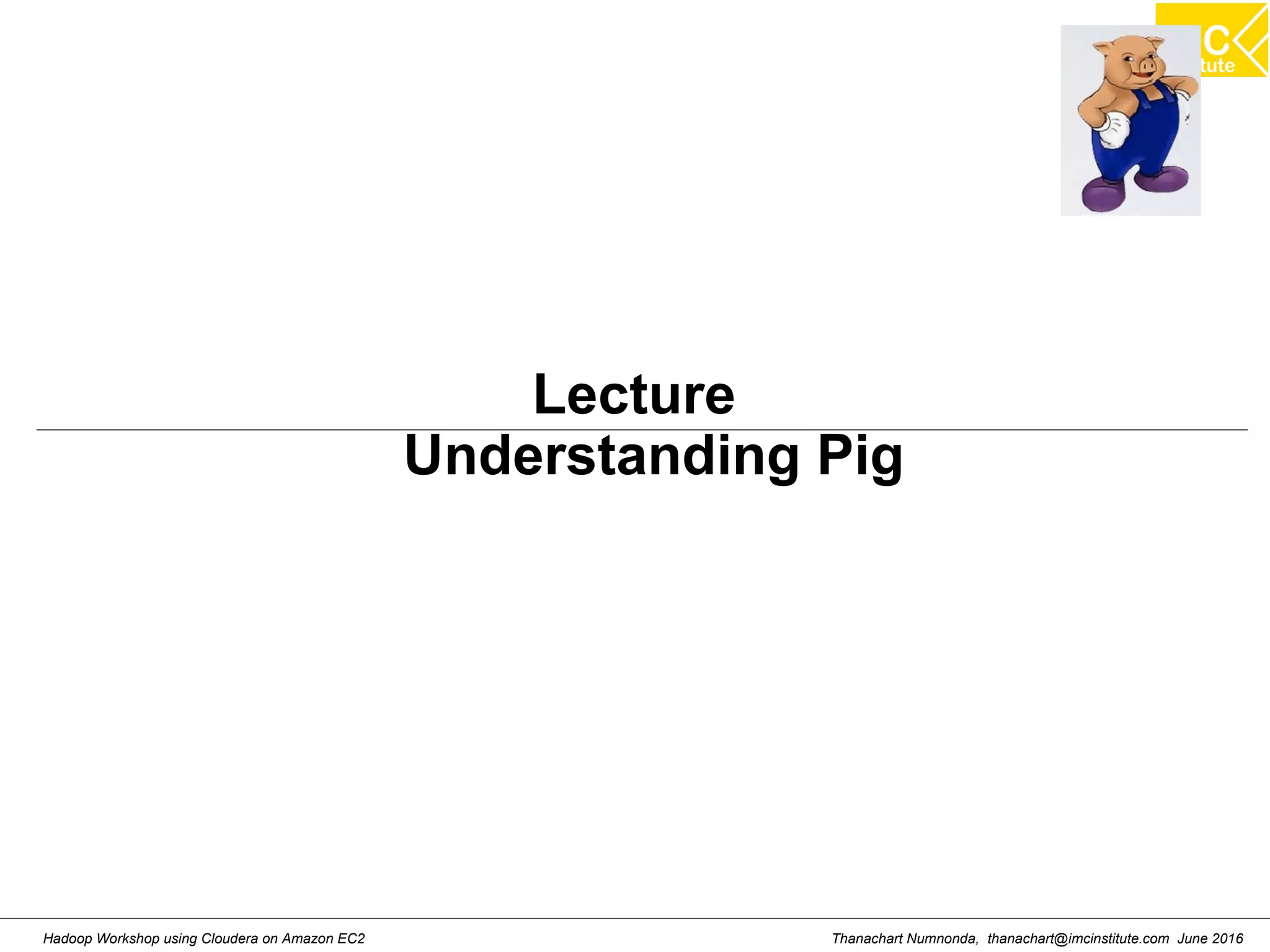 Thanachart Numnonda, thanachart@imcinstitute.com June 2016Hadoop Workshop using Cloudera on Amazon EC2 Lecture Understanding Pig 