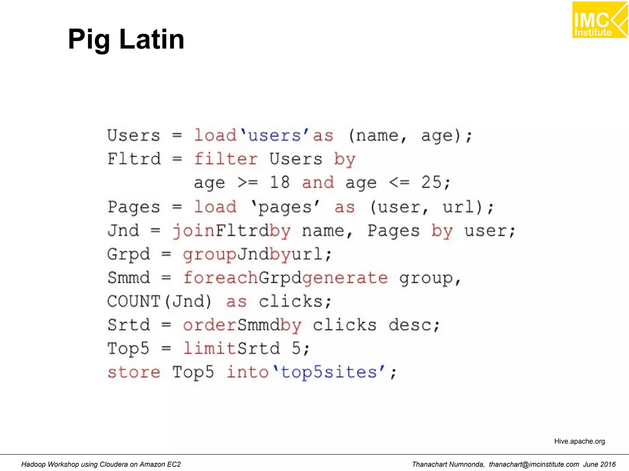 Thanachart Numnonda, thanachart@imcinstitute.com June 2016Hadoop Workshop using Cloudera on Amazon EC2 Pig Latin Hive.apache.org 