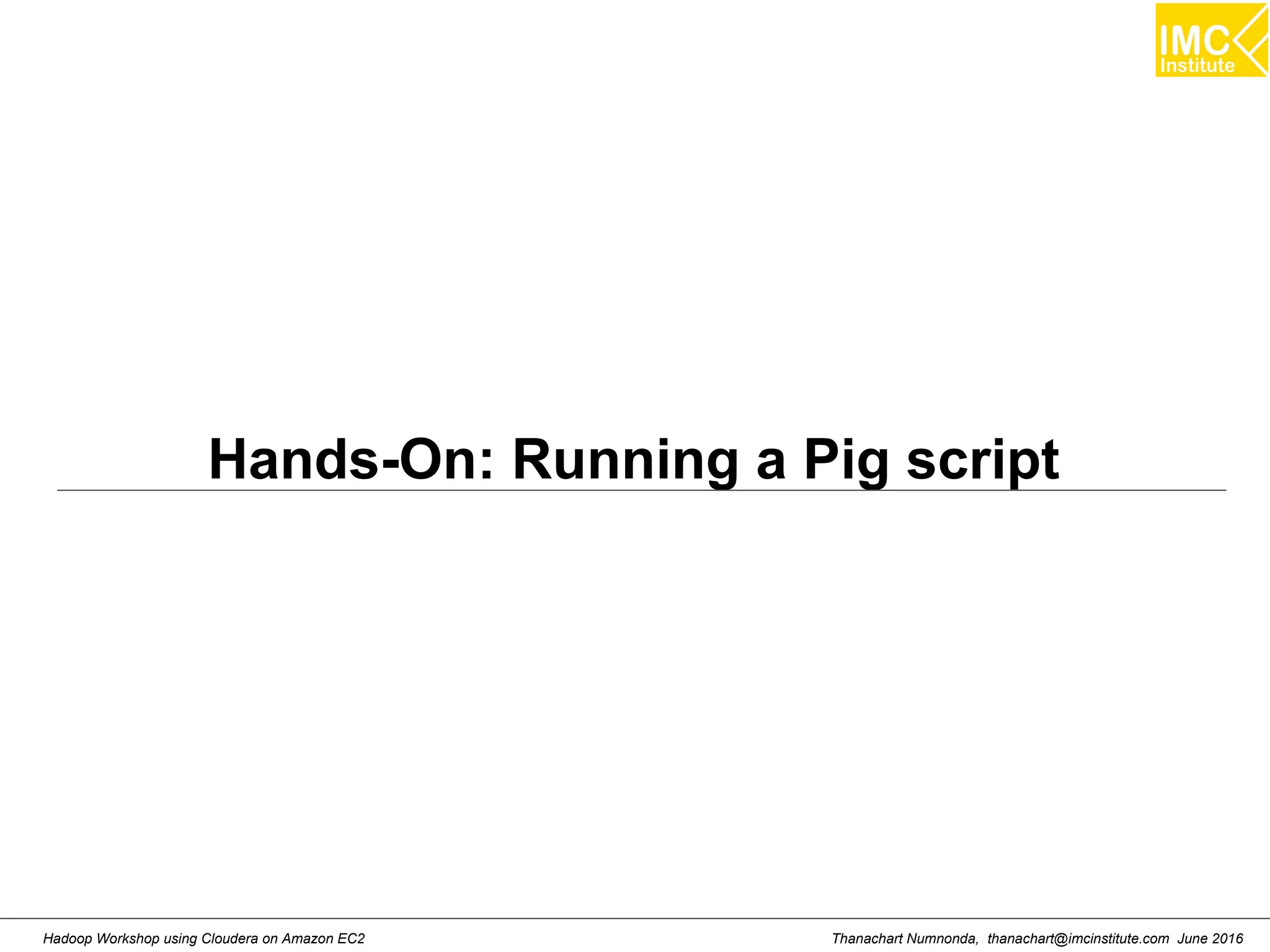 Thanachart Numnonda, thanachart@imcinstitute.com June 2016Hadoop Workshop using Cloudera on Amazon EC2 Hands-On: Running a Pig script 