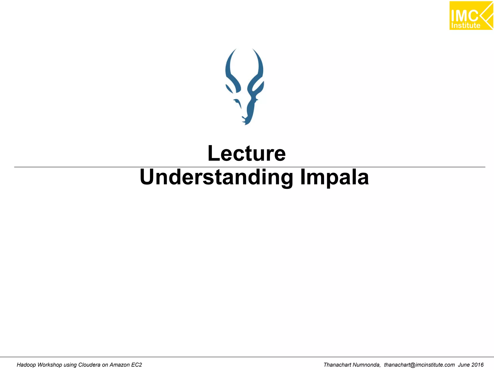 Thanachart Numnonda, thanachart@imcinstitute.com June 2016Hadoop Workshop using Cloudera on Amazon EC2 Lecture Understanding Impala 