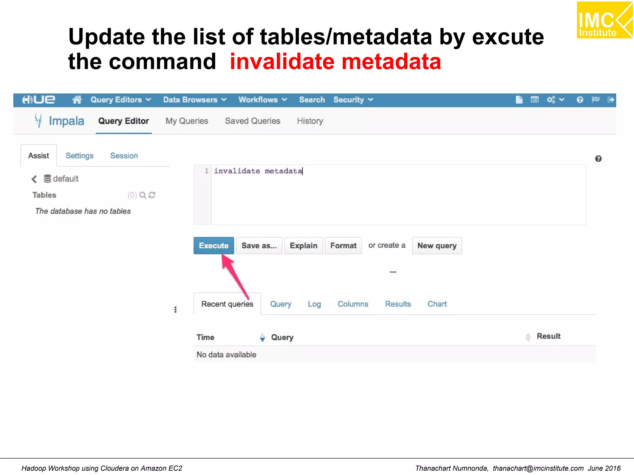 Thanachart Numnonda, thanachart@imcinstitute.com June 2016Hadoop Workshop using Cloudera on Amazon EC2 Update the list of tables/metadata by excute the command invalidate metadata 