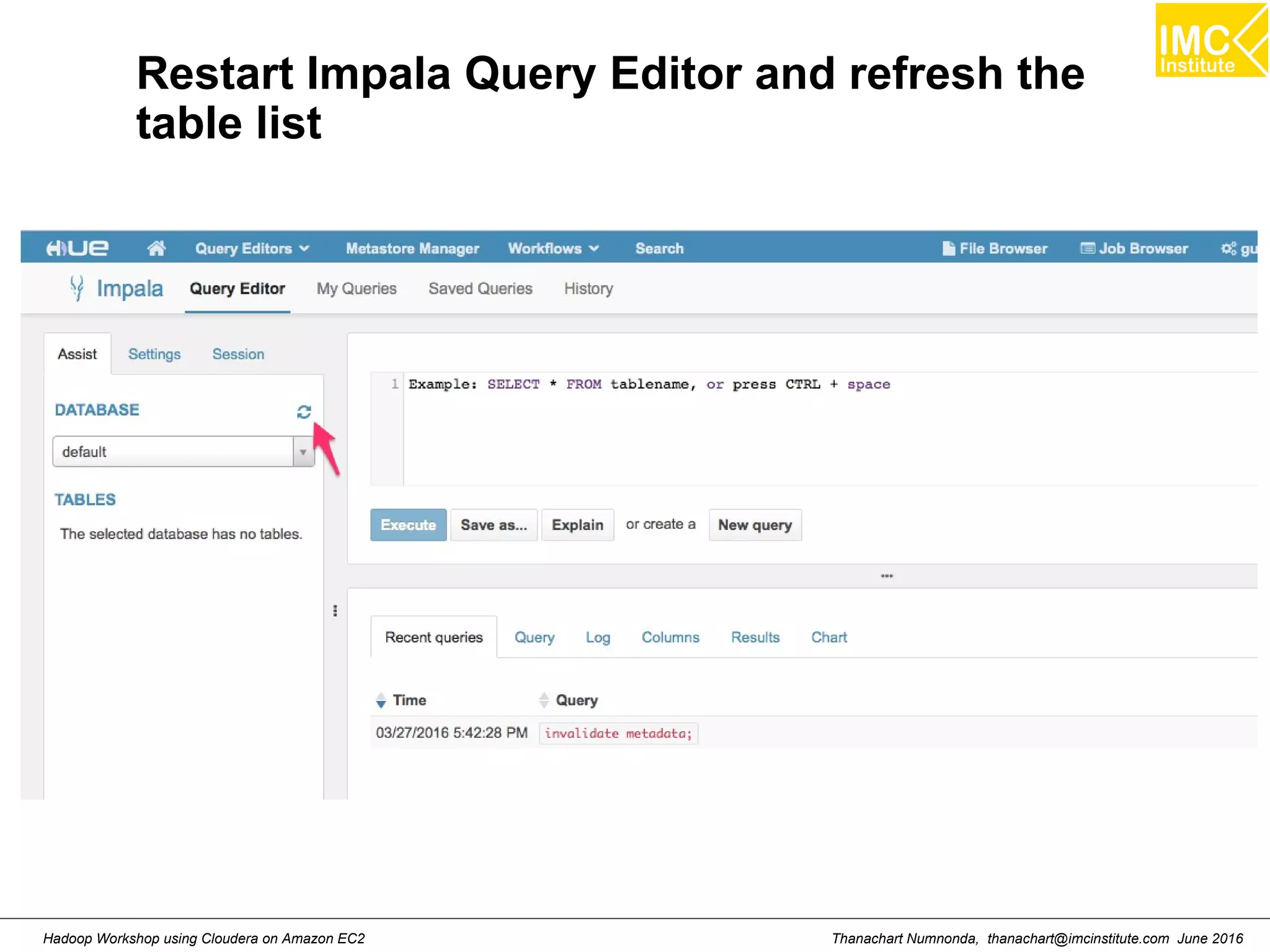 Thanachart Numnonda, thanachart@imcinstitute.com June 2016Hadoop Workshop using Cloudera on Amazon EC2 Restart Impala Query Editor and refresh the table list 