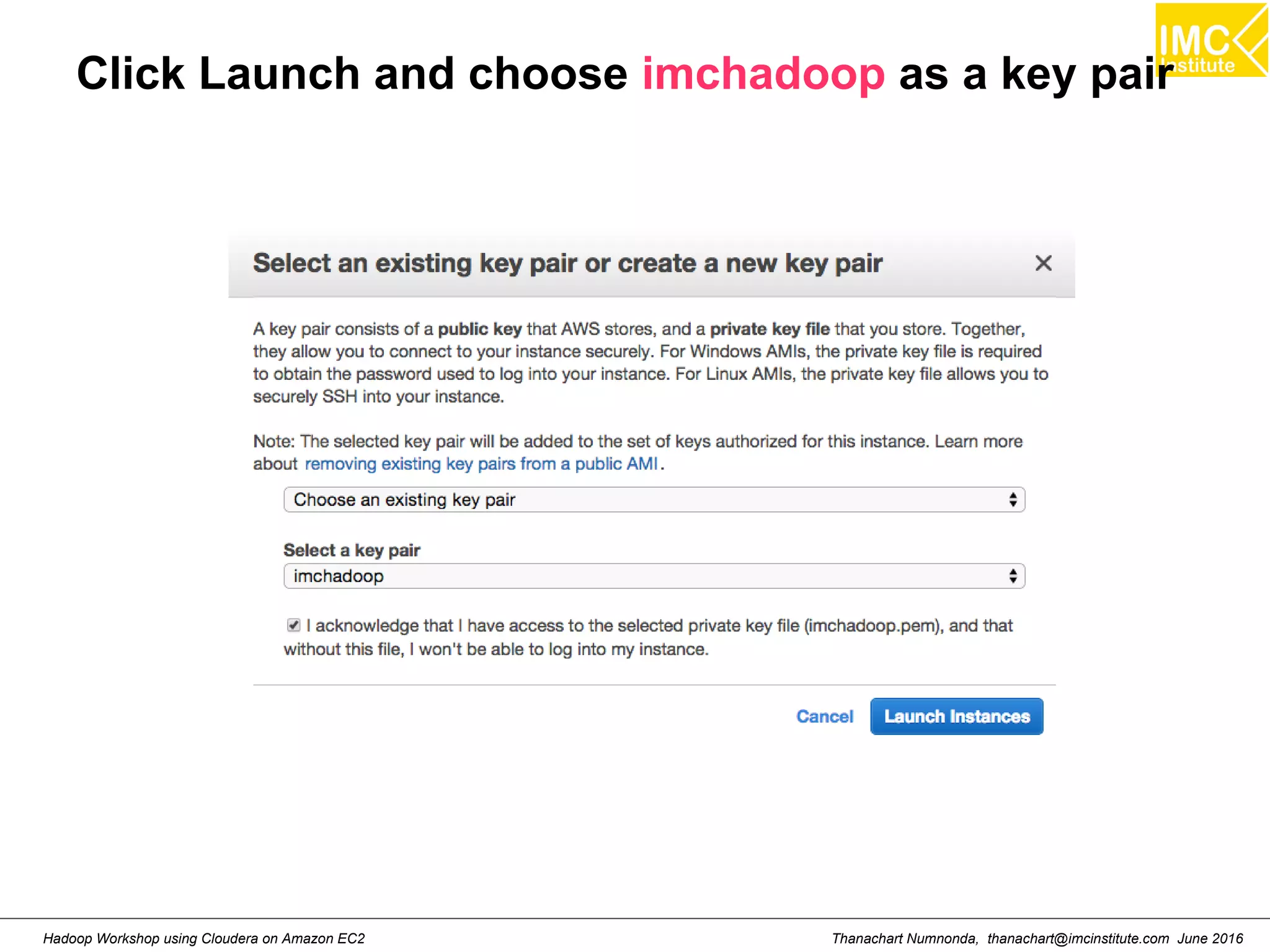 Thanachart Numnonda, thanachart@imcinstitute.com June 2016Hadoop Workshop using Cloudera on Amazon EC2 Click Launch and choose imchadoop as a key pair 