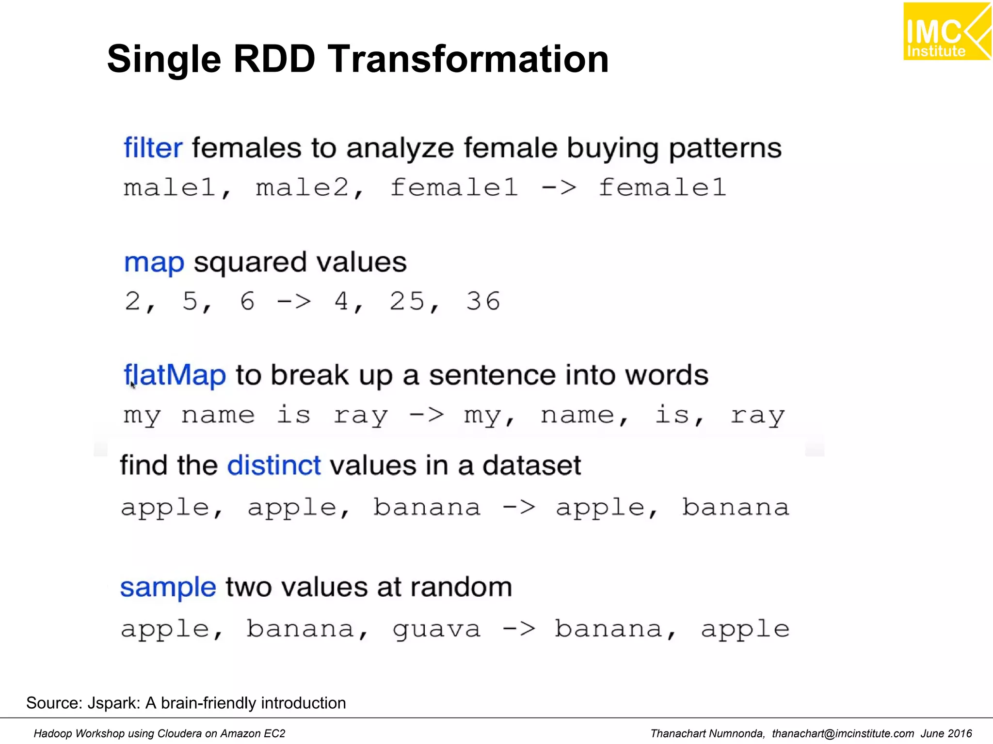 Thanachart Numnonda, thanachart@imcinstitute.com June 2016Hadoop Workshop using Cloudera on Amazon EC2 Single RDD Transformation Source: Jspark: A brain-friendly introduction 