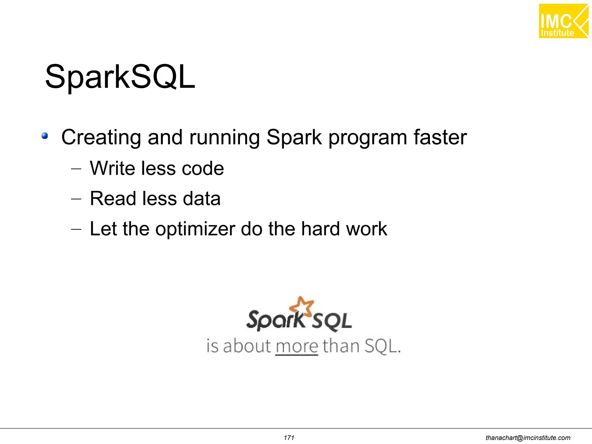 thanachart@imcinstitute.com171 Creating and running Spark program faster – Write less code – Read less data – Let the optimizer do the hard work SparkSQL 