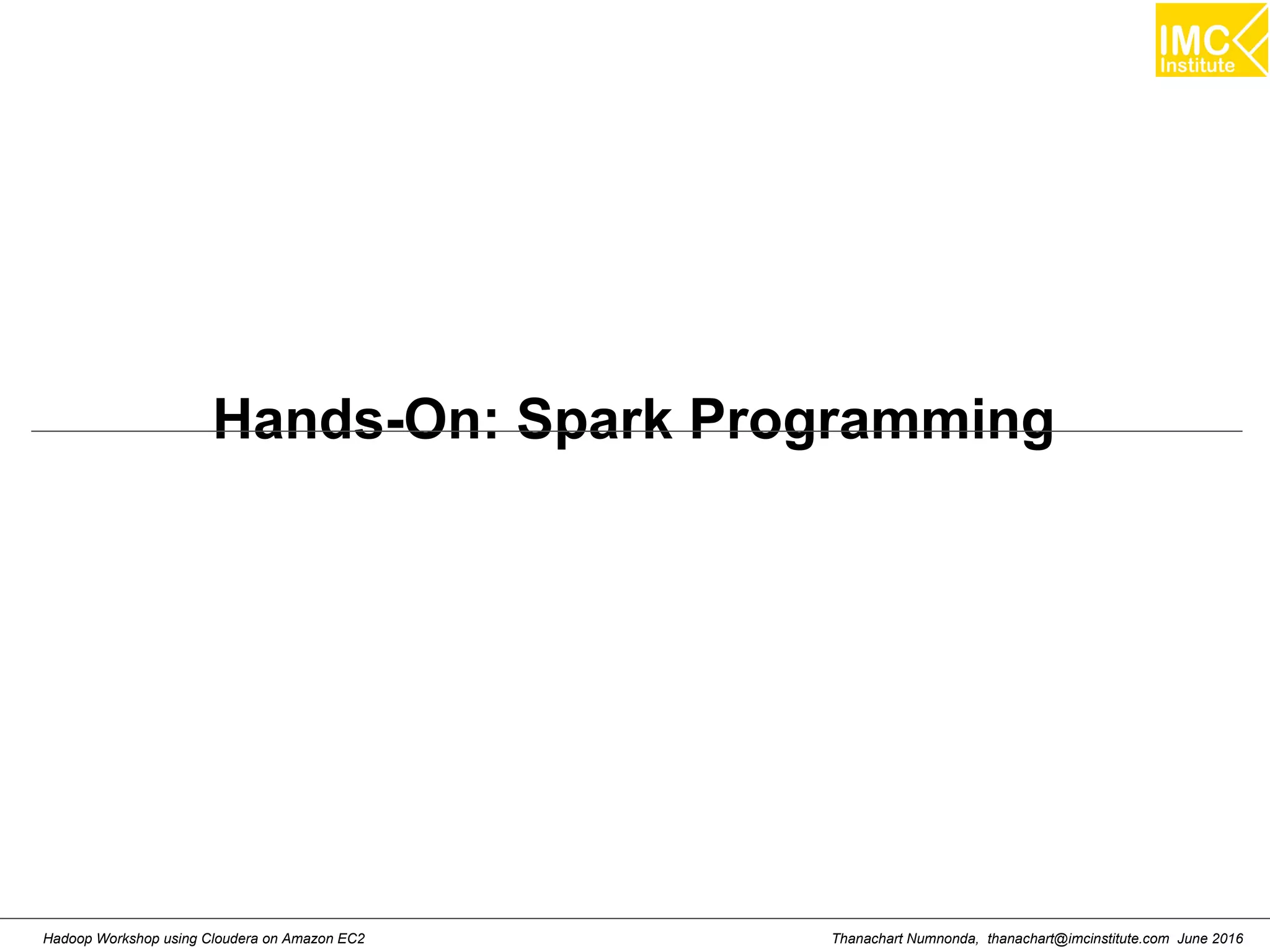 Thanachart Numnonda, thanachart@imcinstitute.com June 2016Hadoop Workshop using Cloudera on Amazon EC2 Hands-On: Spark Programming 