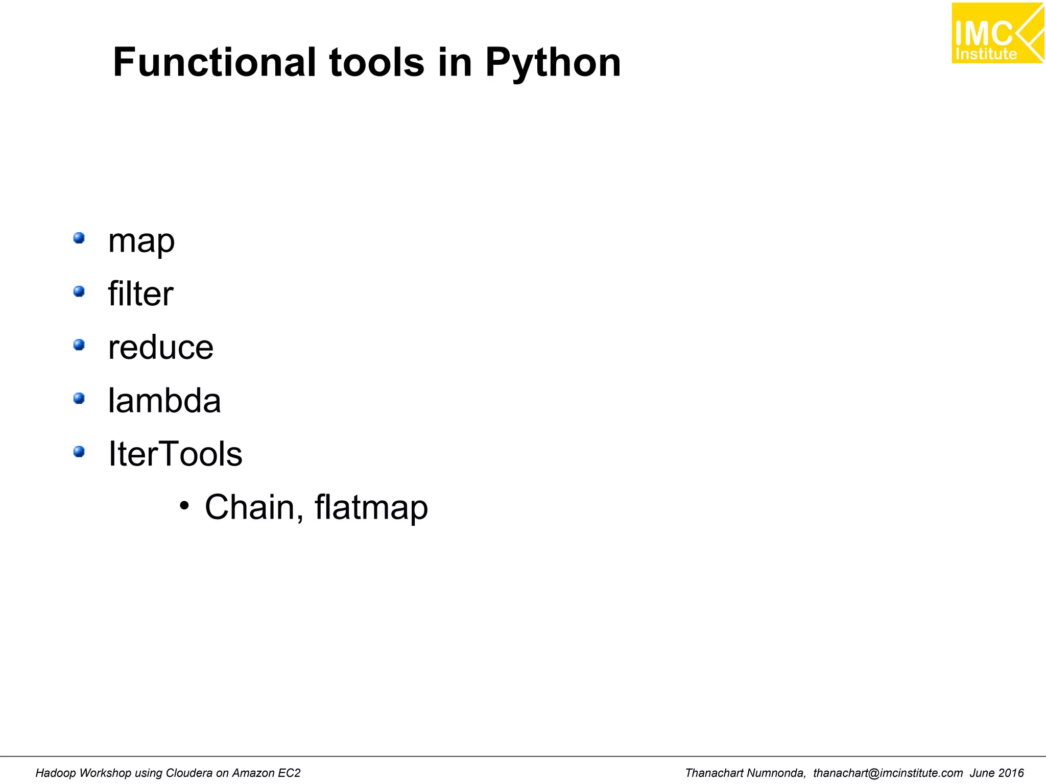 Thanachart Numnonda, thanachart@imcinstitute.com June 2016Hadoop Workshop using Cloudera on Amazon EC2 Functional tools in Python map filter reduce lambda IterTools • Chain, flatmap 