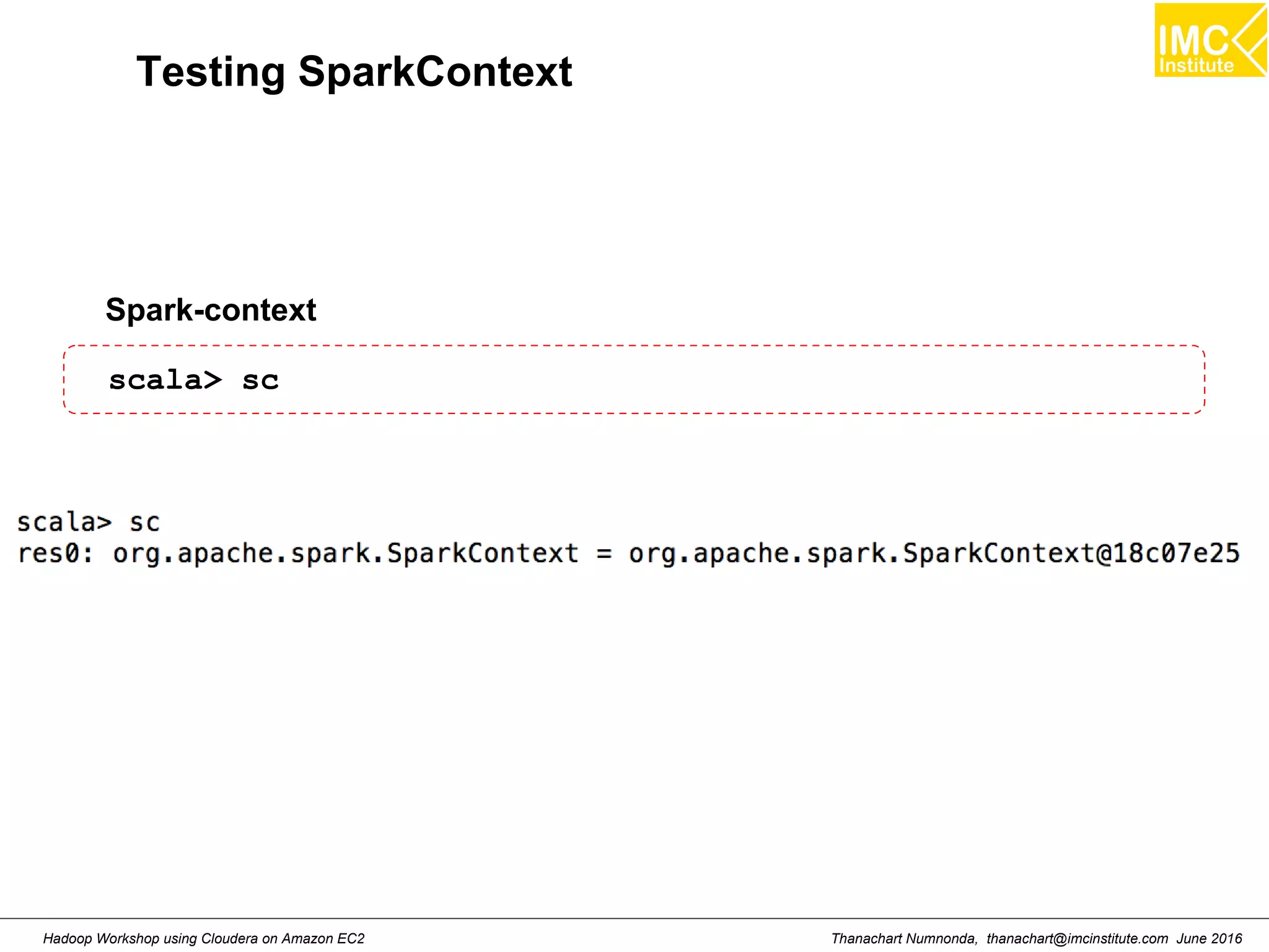 Thanachart Numnonda, thanachart@imcinstitute.com June 2016Hadoop Workshop using Cloudera on Amazon EC2 Testing SparkContext Spark-context scala> sc 