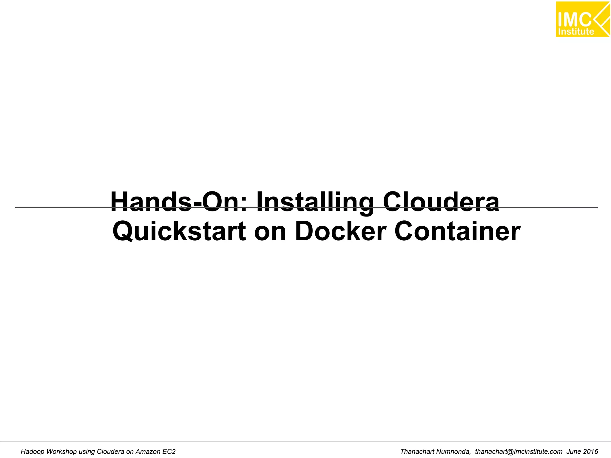 Thanachart Numnonda, thanachart@imcinstitute.com June 2016Hadoop Workshop using Cloudera on Amazon EC2 Hands-On: Installing Cloudera Quickstart on Docker Container 