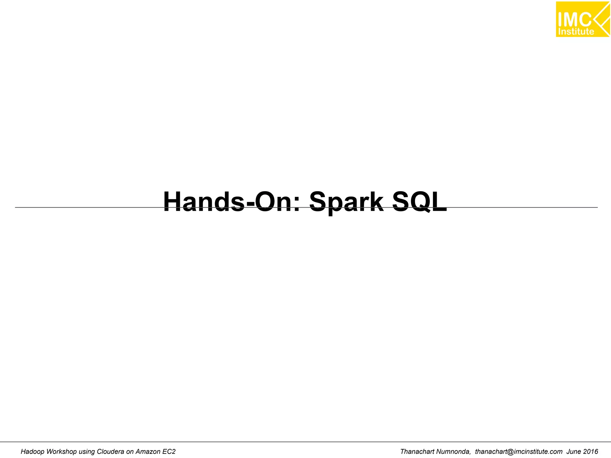 Thanachart Numnonda, thanachart@imcinstitute.com June 2016Hadoop Workshop using Cloudera on Amazon EC2 Hands-On: Spark SQL 