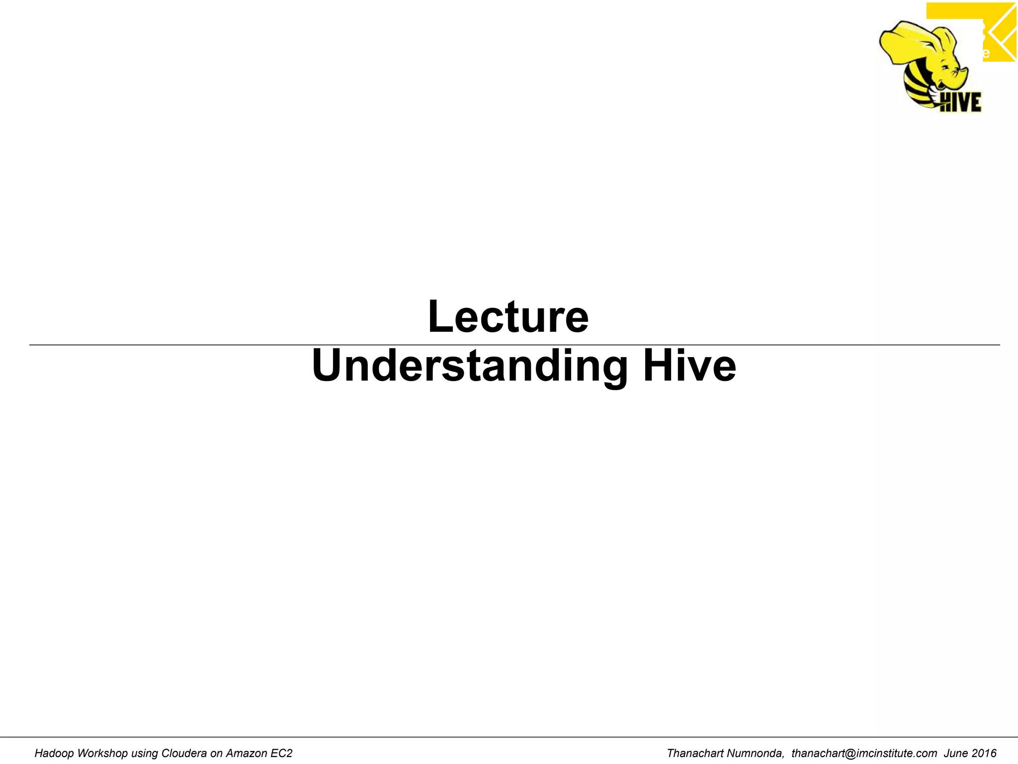 Thanachart Numnonda, thanachart@imcinstitute.com June 2016Hadoop Workshop using Cloudera on Amazon EC2 Lecture Understanding Hive 