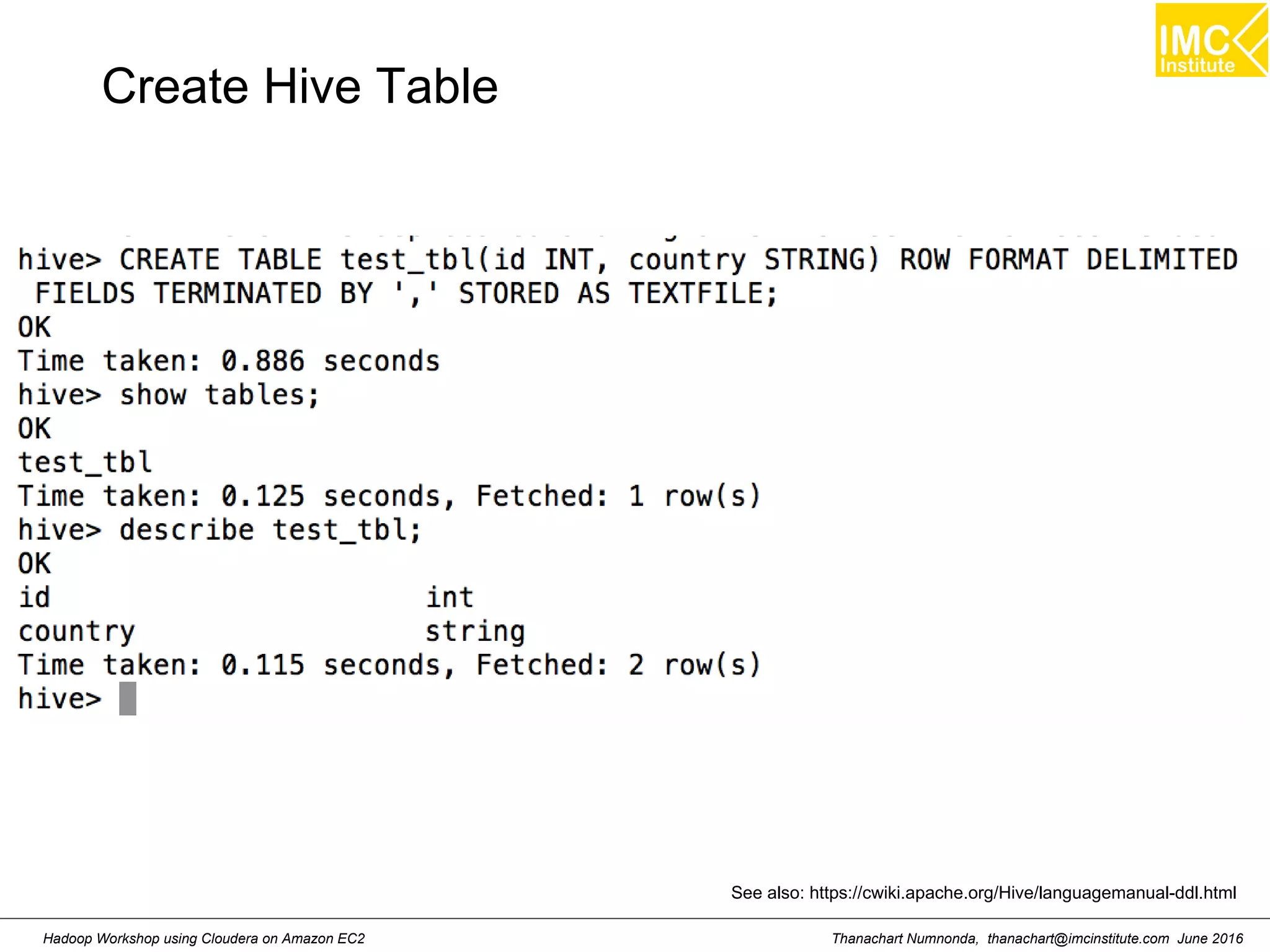 Thanachart Numnonda, thanachart@imcinstitute.com June 2016Hadoop Workshop using Cloudera on Amazon EC2 See also: https://cwiki.apache.org/Hive/languagemanual-ddl.html Create Hive Table 