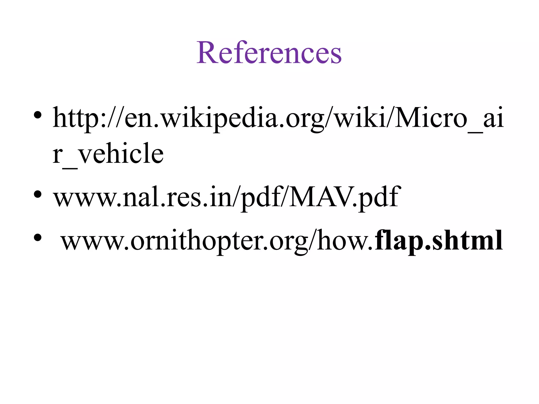References
• http://en.wikipedia.org/wiki/Micro_ai
r_vehicle
• www.nal.res.in/pdf/MAV.pdf
• www.ornithopter.org/how.flap.shtml
 