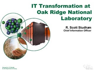 R. Scott Studham Chief Information Officer IT Transformation at  Oak Ridge National Laboratory 