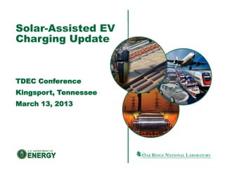 Solar-Assisted EV
Charging Update
TDEC Conference
Kingsport, Tennessee
March 13, 2013
 