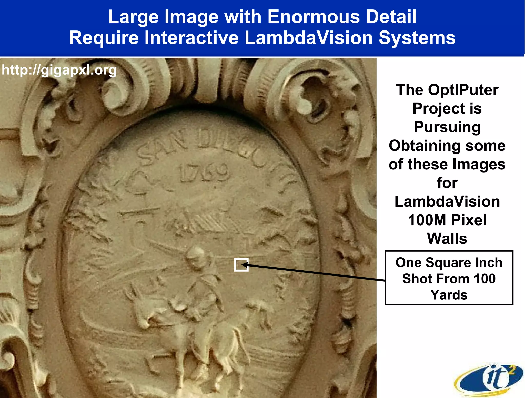 Large Image with Enormous Detail Require Interactive LambdaVision Systems One Square Inch Shot From 100 Yards The OptIPuter Project is Pursuing Obtaining some of these Images for LambdaVision 100M Pixel Walls http://gigapxl.org 