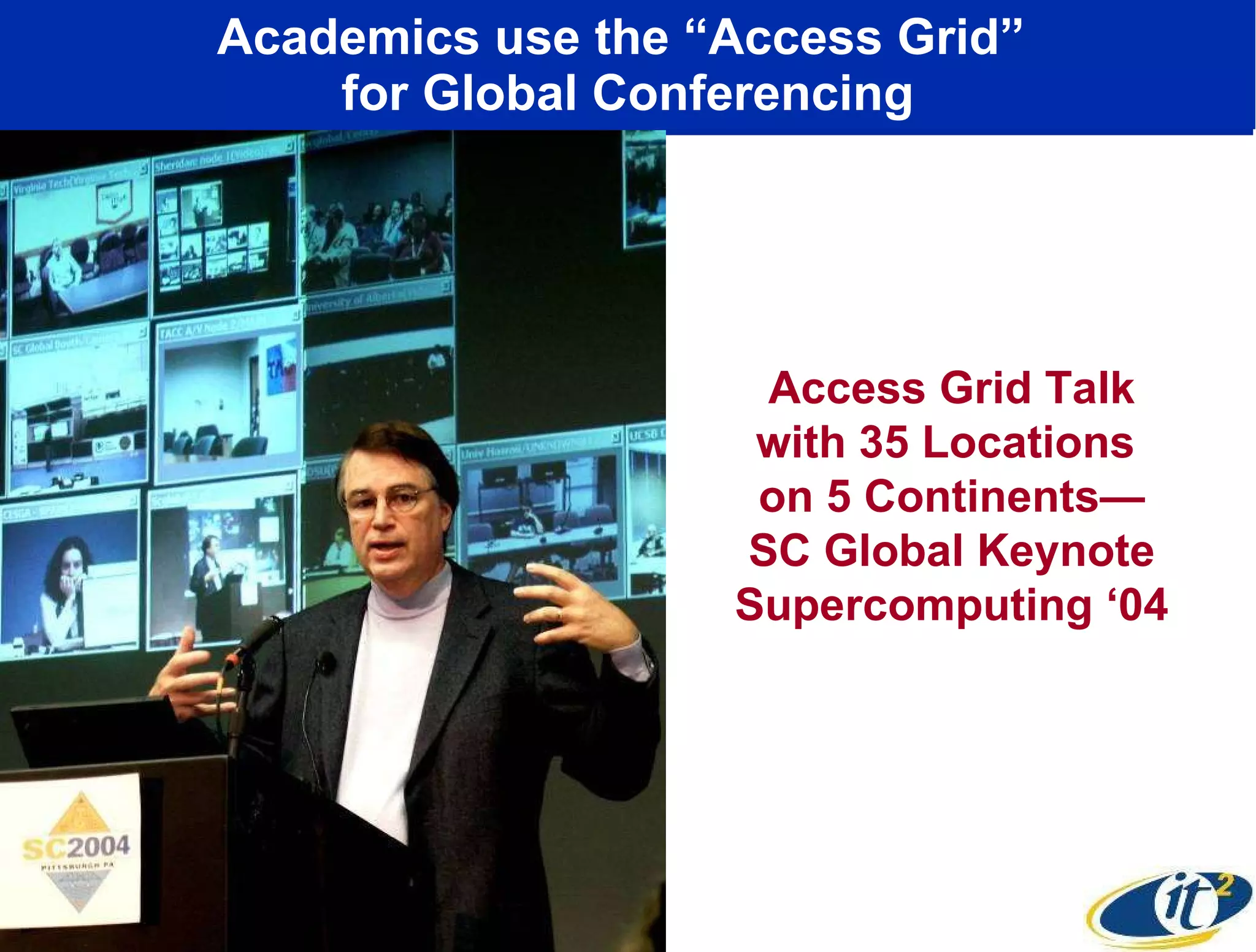 Academics use the “Access Grid”  for Global Conferencing Access Grid Talk with 35 Locations  on 5 Continents— SC Global Keynote Supercomputing ‘04 