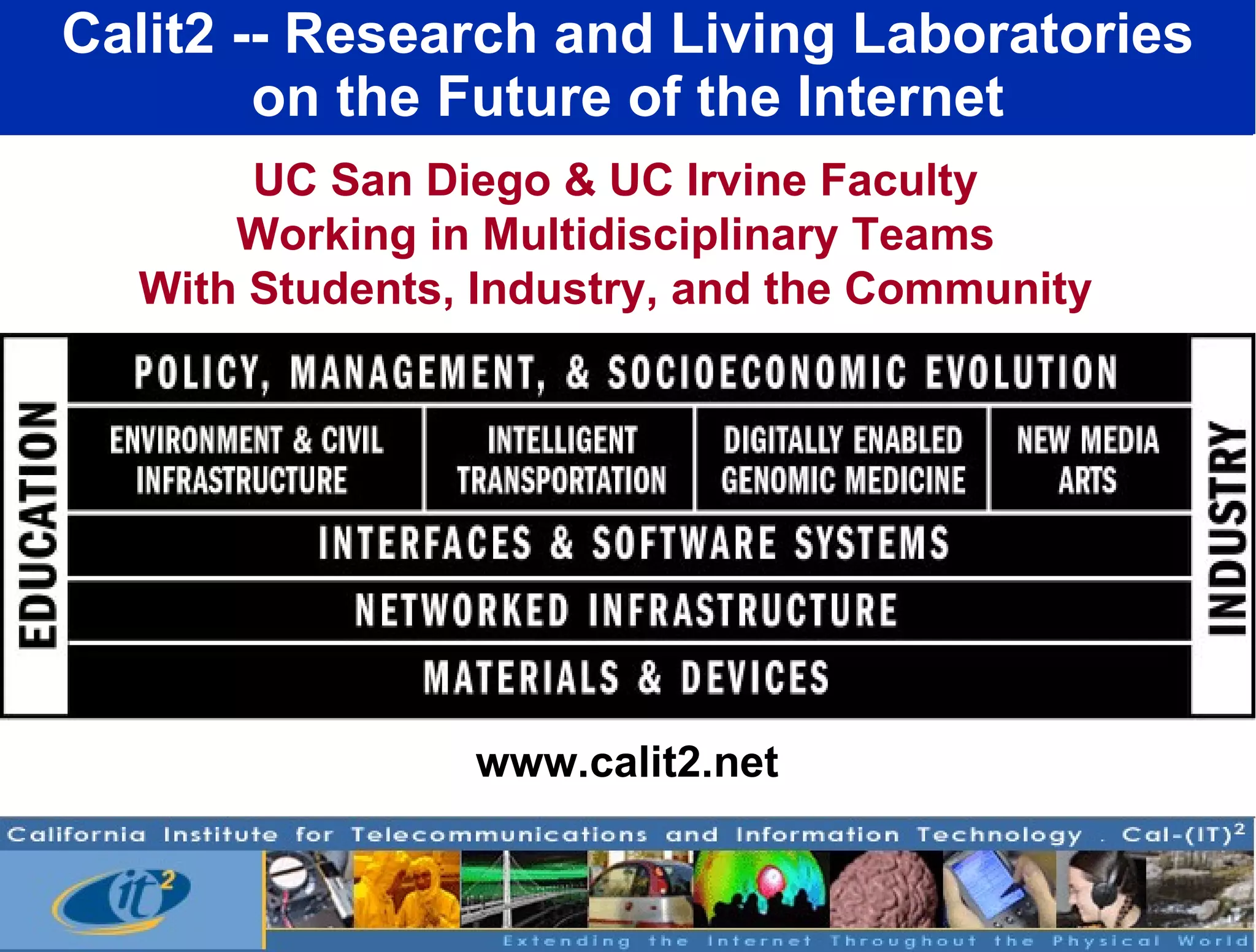 Calit2 -- Research and Living Laboratories on the Future of the Internet www.calit2.net UC San Diego & UC Irvine Faculty Working in Multidisciplinary Teams With Students, Industry, and the Community 