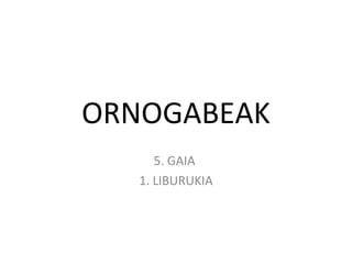 ORNOGABEAK
      5. GAIA
   1. LIBURUKIA
 