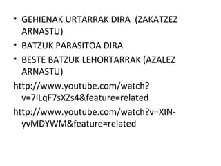 • GEHIENAK URTARRAK DIRA (ZAKATZEZ
  ARNASTU)
• BATZUK PARASITOA DIRA
• BESTE BATZUK LEHORTARRAK (AZALEZ
  ARNASTU)
http://www.youtube.com/watch?
  v=7lLqF7sXZs4&feature=related
http://www.youtube.com/watch?v=XIN-
  yvMDYWM&feature=related
 