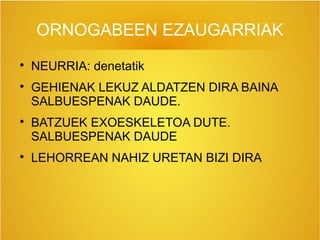 ORNOGABEEN EZAUGARRIAK

NEURRIA: denetatik

GEHIENAK LEKUZ ALDATZEN DIRA BAINA
SALBUESPENAK DAUDE.

BATZUEK EXOESKELETOA DUTE.
SALBUESPENAK DAUDE

LEHORREAN NAHIZ URETAN BIZI DIRA
 