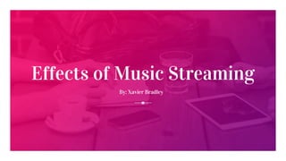 Effects of Music Streaming
By: Xavier Bradley
 