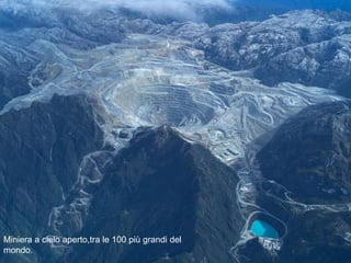 Miniera a cielo aperto,tra le 100 più grandi del
mondo.
 