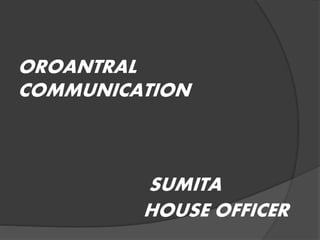 OROANTRAL
COMMUNICATION
SUMITA
HOUSE OFFICER
 