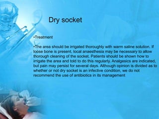 Dry socket

•Treatment

•The area should be irrigated thoroughly with warm saline solution. If
loose bone is present, loca...
