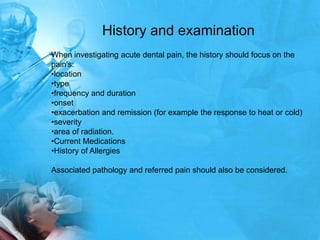History and examination
When investigating acute dental pain, the history should focus on the
pain's:
•location
•type
•fre...