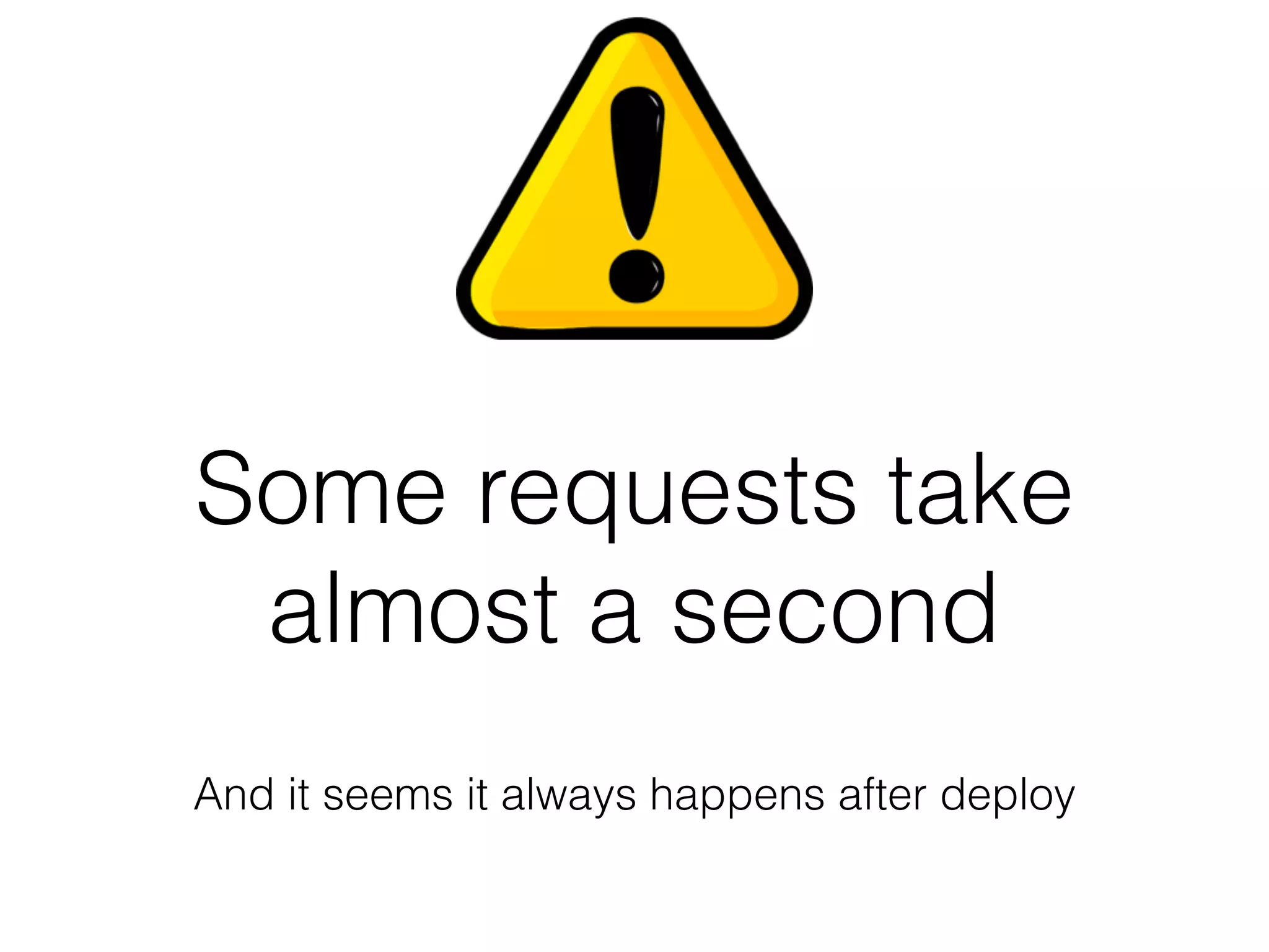Some requests take
almost a second
And it seems it always happens after deploy
 
