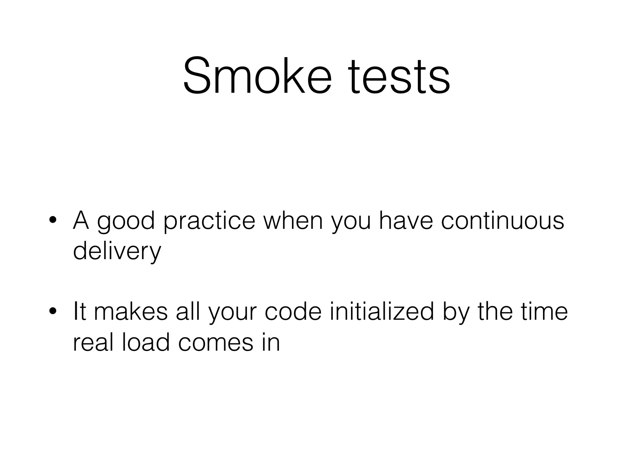 Smoke tests
• A good practice when you have continuous
delivery
• It makes all your code initialized by the time
real load comes in
 