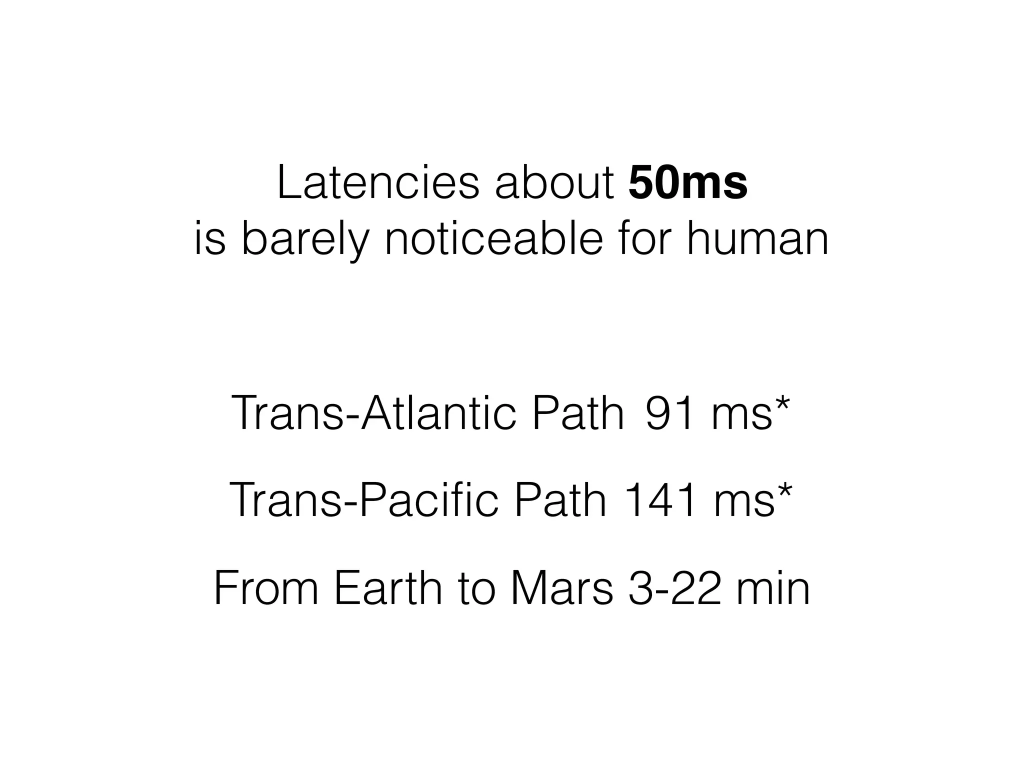 Latencies about 50ms  
is barely noticeable for human
Trans-Atlantic Path 91 ms*
Trans-Pacific Path 141 ms*
From Earth to Mars 3-22 min
 