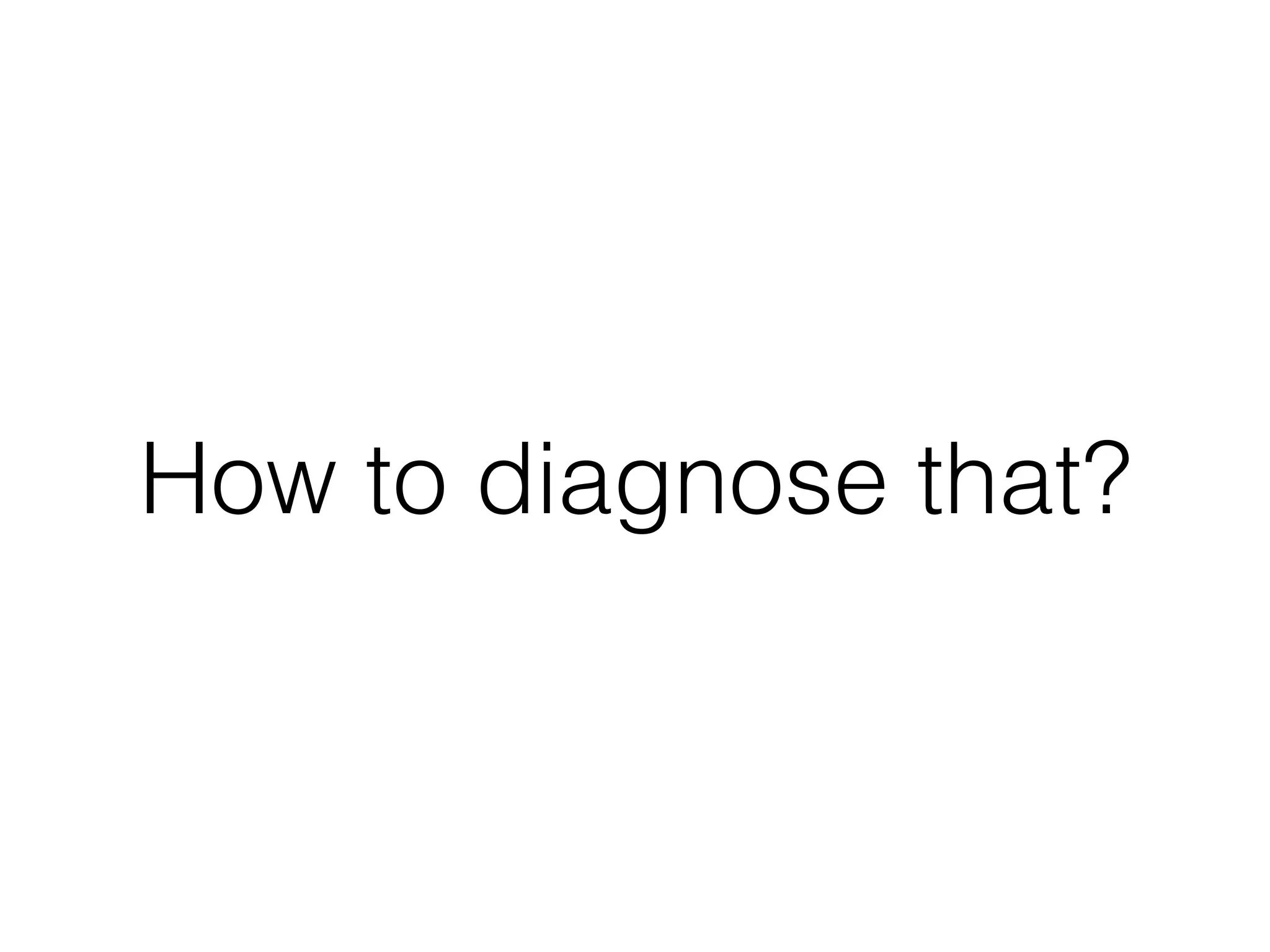 How to diagnose that?
 