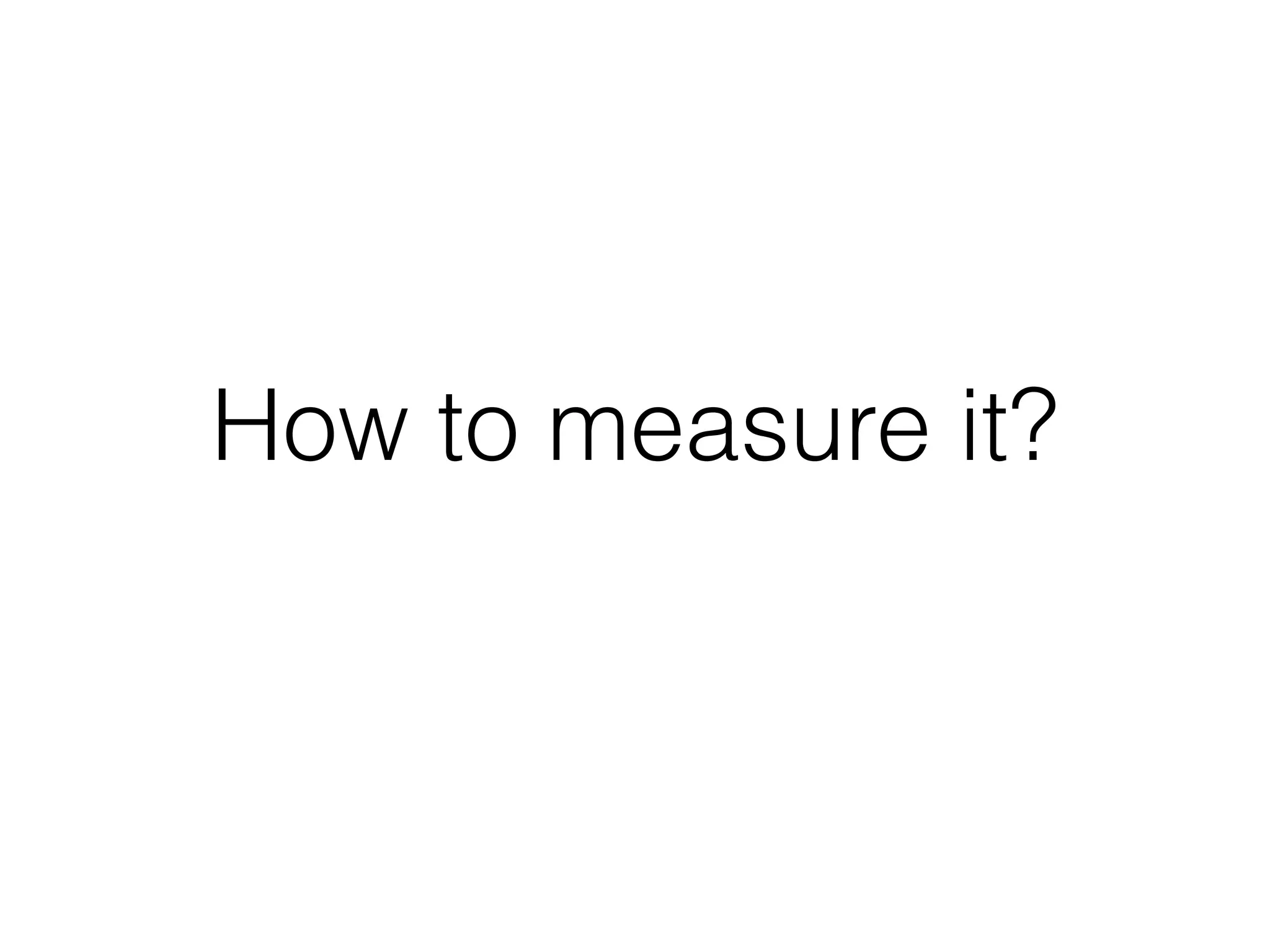 How to measure it?
 