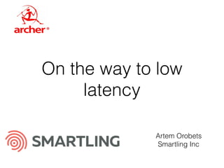 On the way to low
latency
Artem Orobets
Smartling Inc
 