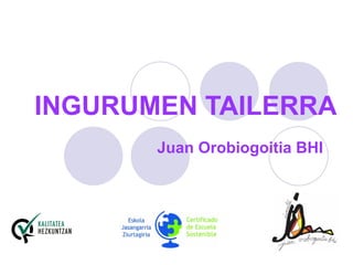 INGURUMEN TAILERRA
       Juan Orobiogoitia BHI
 