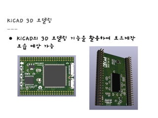 KiCAD 3D 모델링
● KiCAD의 3D 모델링 기능을 활용하여 보드제작
모습 예상 가능
 