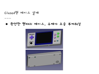 Closed형 케이스 설계
● 완전한 형태의 케이스, 두께가 조금 뚜꺼워짐
 