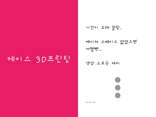 케이스 3D프린팅
시간이 오래 걸림.
메이커 스페이스 없었으면
어쩔뻔..
색상 고르는 재미
 
