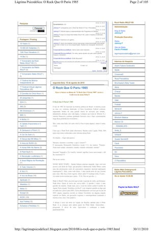 Lágrima Psicodélica: O Rock Que O Pariu 1985                                                                                                 Page 2 of 105




                                                                                                      30 Nov 10, 00:37    Rock Rádio WULP HD
   Pesquisa                        fernandadoors: ow!
                                                                                                      29 Nov 10, 22:27    Administração:
                       Pesquisar   Johnny F: Começamos com o Rock My World 017 by O Psicodélico...
                                                                                                      29 Nov 10, 22:26
                 powered by        Johnny F: Rolando agora a reapresentação dos Programas do Sábado...                    Blog & Rádio
                                                                                                      29 Nov 10, 22:26    Johnny F
                                   Johnny F: Essa é a nossa Rock Rádio WULP HD, onde o Hospício é Delirante...
                                   hehehehe
                                                                                                                          Produção Executiva:
                                                                                                      29 Nov 10, 22:25
   Postagem / Posting              Johnny F: Estamos no ar galera...
                                                                                                      29 Nov 10, 22:20    Rádio
   10 Years (1)                    Johnny F: Dentro de instantes vamos interromper nossa transmissão para ajustar         Johnny F
                                   o servidor e botar no ar nova programação. Atualize seu navegador clicando em
                                   F5...
   10.000.00 Visitantes (1)                                                                           29 Nov 10, 20:25
                                                                                                                          Site da Rádio
                                   CrossroaD-Encruz.doRock: Otima noite a tds!! ehehehe....                               Cacá e Fireball
                                                                                                      29 Nov 10, 20:25
   13th Floor Elevators (1)
                                   CrossroaD-Encruz.doRock: Pra varia, dando aquele role pelo nosso querido               lagrimapsicodelica@gmail.com
                                   hospicio, eheheheh...
   14 Bis (1)                                                                                         29 Nov 10, 20:24
                                   CrossroaD-Encruz.doRock: Noite Moçcada!!
                                                                                                      29 Nov 10, 19:01
   1º Aniversário da Rock          Rinaldo: Sonzera da porra!!! Lola, Floydão vai bem a qualquer hora!!!                  Internos do Hospício
   Rádio WULP HD (1)               [Get a Cbox]                                                               Atualizar
                                    Nome                                      E-mail / url                                Assim Falava Zaratustra
   1º Aniversário da Rádio          Mensagem                                                                       OK
   WULP (2)                                                                                                               Neide
                                                                                                Ajuda · Sorrisos · Cbox

   1º Aniversário Rádio WULP (                                                                                            CrossroaD
   2)
                                                                                                                          Rosa Psicodélica
   1º Festival de Música
   Independente (2)                segunda-feira, 16 de agosto de 2010                                                    Brochaska's Beta Tester

   1º Festival Virtual Lágrima                                                                                            Akira
   Psicodélica (20)
                                   O Rock Que O Pariu 1985
                                      Para vc baixar os álbuns do "O Rock Que O Pariu 1985" acesse o                      Chacal
   2 Convites do Orkut Novo (1)
                                                         Undiverso do mano Delta 9
                                                                                                                          Barata
   20 perguntas (1)
                                                                                                                          Gäel
   22/4 (1)                        O Rock Que O Pariu!! 1985
                                                                                                                          Fireball
   365 (3)                         O ano de 1985 foi marcante na história política do Brasil. A história social,
                                   ao meu ver, continua inalterada: a Caixa Econômica Federal continua                    fperacoli
   5th Dimension (1)               angariando fundos de uma grande massa de serviçais que tentam,
                                   árduamente, alcançar uma vida digna, e comprar sua Carta de Alforria. E o              Johnny F
   999 (1)
                                   sistema financeiro continua ganhando horrores com a base extremamente
                                                                                                                          Minduim Mateus
   A Bolha (1)                     larga dessa pirâmide de investidores...
                                                                                                                          Marcio CS
   A Cabala Draconiana e O         Mas, como essa foda é de outro nível (e boa só para alguns), vamos à outra:
   Tarô (1)                        o rock.                                                                                .: RABABLUES :.

   A Censura e o Porvir (1)        Claro que o Punk Rock ainda altissonava. Bandas como Legião, Plebe, IRA                Ande_S
                                   (para citar umas conhecidas) eram rebentos dessa fonte.
   A Cor Do Som (1)                                                                                                       Ghilardi
                                   No entanto... (Aqui uma pausa.)
   A Dança das Mil Mãos (1)                                                                                               Quase Secreto®

   A Hora do RUSH (2)              Meninos, meninas e coisinhas: o que é 'entanto'?                                       Cacá
                                   O sacrossanto Miniaurélio Eletrônico versão 5.12, me explica: "Entanto:
   A Horse With No Name (3)        Neste meio tempo; entretanto, entanto; contudo, entretanto, entanto".                  Poucosiso

   A Piedi Nudi (1)                Sacaram? Segundo o Tio Aurélio, 'entanto' significa 'nesse meio tempo', e dê-          Dri
                                   lhe sinonimia!!!!!.
   A Revolução Luciferiana (1)                                                                                            Dexx
                                   Daí eu me corrijo...
   A Sopa Mágica da Revelação                                                                                             O Psicodélico
   (1)
                                   NESSE MEIO TEMPO... bandas fodaças estavam surgindo. Aqui você tem
   A Todo Volume (1)               acesso a um demo de Viper, que projetou o adolescente Andre Matos, como
                                   uma das promissoras vozes do cancioneiro roquístico nacional tupiniquim                Rádio Web Underground
   A Voz (1)                       (tupiniquem?). Aliás, como todo demo, é uma merda perto do que fizeram                 Lágrima Psicodélica
                                   para valer. Mas fica o bom registro. (Quer saber? O muléqui tinha 14 anos...
   A Voz do Blues (14)             vai cantar assim na puta que o pariu... E foi. Deu no que deu...)                      No ar desde 15.08.09

   Aardvark (1)
                                   Made in BraZil. Bom, pra mim aqui já não é questão de estilo, performance.
                                   Nada disso. Quem já ouviu um, ouviu todos. A questão é outra: é uma
   Abaddon (1)
                                   questão de respeito. Ainda mais com o vocal do ínclito senhor Cornélio de
                                                                                                                                Playlist da Rádio WULP
   Abba (1)                        Aguiar Neto (ouçam "Kamikase do Rock" e me xinguem quando eu digo que
                                   ele nada tem a dever para DIO). Estou absolutamente convicto que no ano de
   Accept (3)                      2035, alguns roqueiros ouvirão os irmãos Vecchione em alguma estação
                                   espacial em Marte, em gravações originais e contemporâneas (cantando a
   ACDC (19)                       mesma coisa, claro. Eles podem.).

   Ace Frehley (3)
                                   A delícia é ouvir um show do Legião em Brasília, abrindo para o Plebe
                                   Rude. E as crianças nem sabem quem foi Plebe Rude. Amorzinhos...
   Achados e Perdidos (1)
                                   pesquisem. É dever de casa. Aproveitem e conheçam a banda
                                   paulistanaFellini...




http://lagrimapsicodelica1.blogspot.com/2010/08/o-rock-que-o-pariu-1985.html                                                                     30/11/2010
 